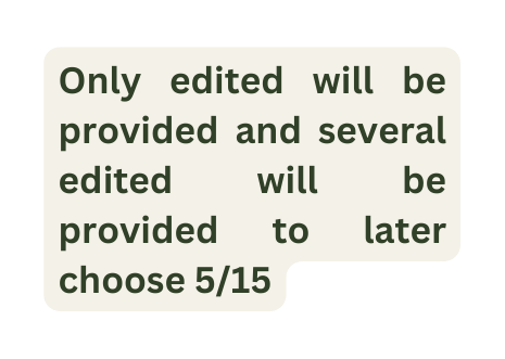 Only edited will be provided and several edited will be provided to later choose 5 15
